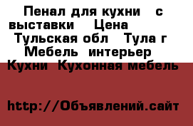 Пенал для кухни , с выставки! › Цена ­ 8 000 - Тульская обл., Тула г. Мебель, интерьер » Кухни. Кухонная мебель   